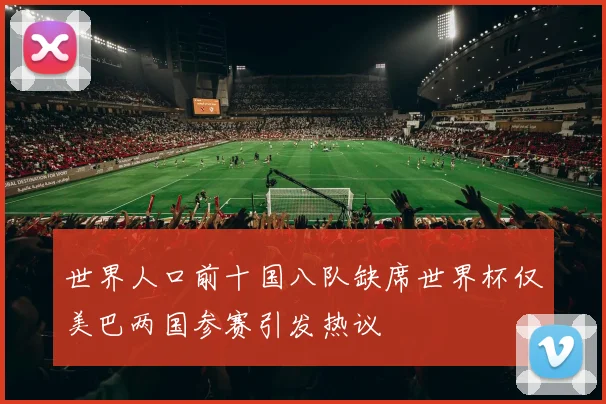 世界人口前十国八队缺席世界杯仅美巴两国参赛引发热议
