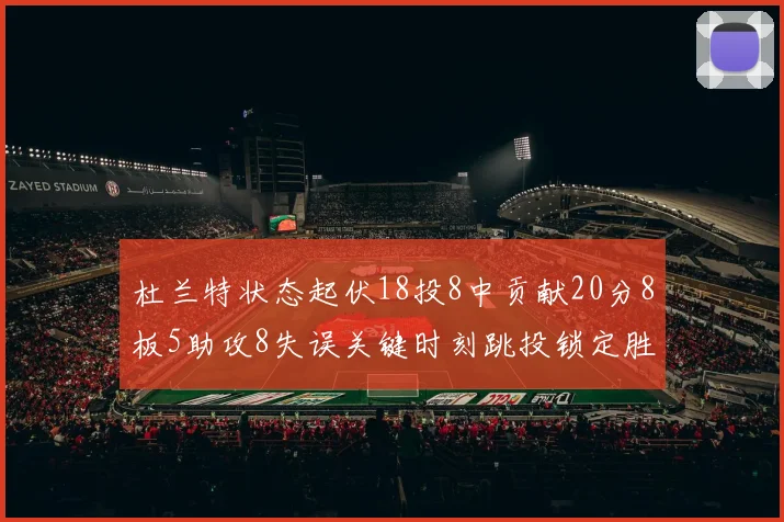 杜兰特状态起伏18投8中贡献20分8板5助攻8失误关键时刻跳投锁定胜局