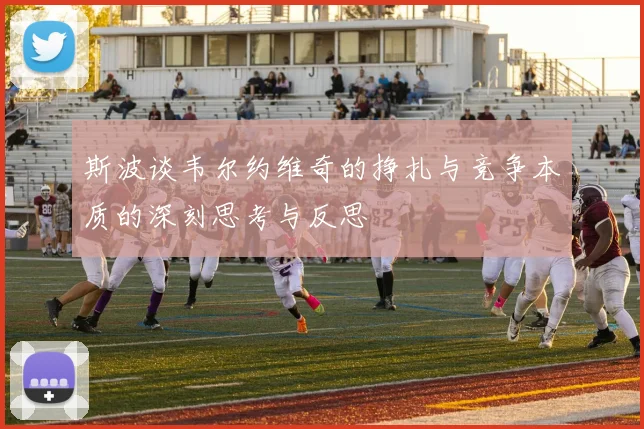 斯波谈韦尔约维奇的挣扎与竞争本质的深刻思考与反思