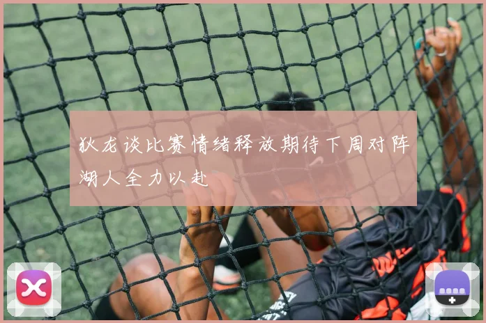 狄龙谈比赛情绪释放期待下周对阵湖人全力以赴