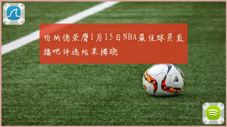 伦纳德荣膺1月15日NBA最佳球员直播吧评选结果揭晓