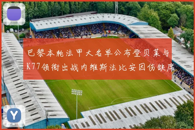 巴黎本轮法甲大名单公布登贝莱与K77领衔出战内维斯法比安因伤缺席