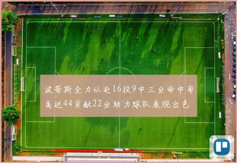 波蒂斯全力以赴16投9中三分命中率高达44贡献22分助力球队表现出色