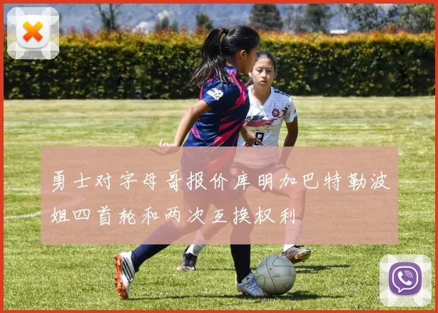 勇士对字母哥报价库明加巴特勒波姐四首轮和两次互换权利