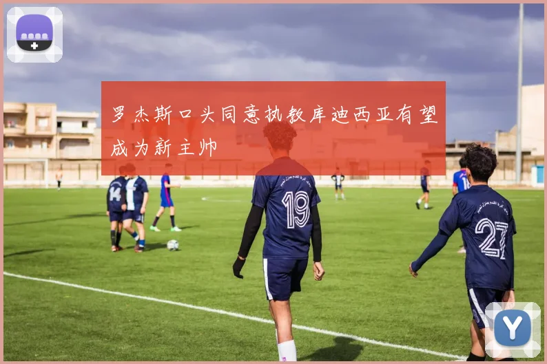 罗杰斯口头同意执教库迪西亚有望成为新主帅