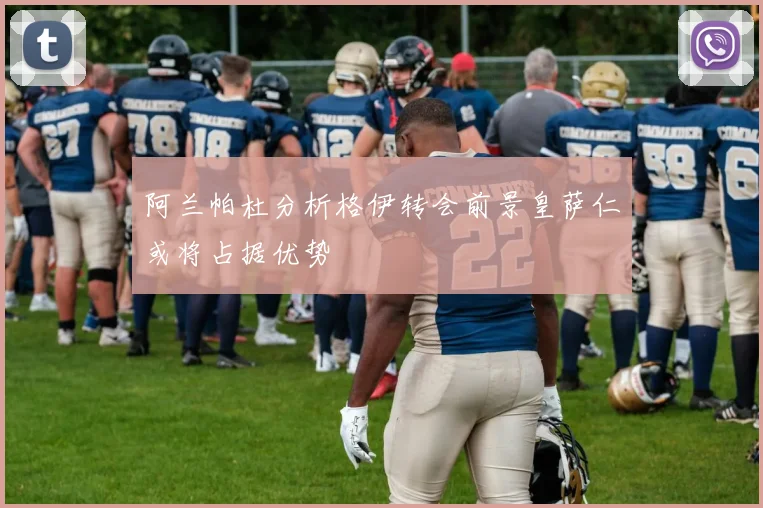阿兰帕杜分析格伊转会前景皇萨仁或将占据优势