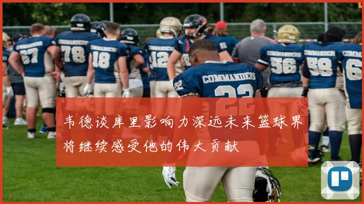 韦德谈库里影响力深远未来篮球界将继续感受他的伟大贡献