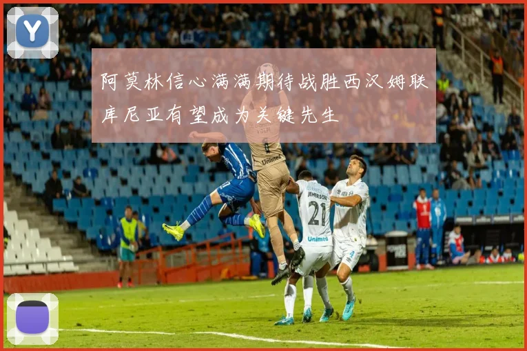 阿莫林信心满满期待战胜西汉姆联库尼亚有望成为关键先生