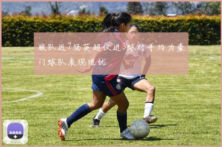 狼队近7场英超仅进3球对手均为豪门球队表现堪忧