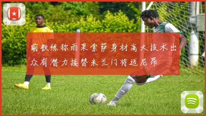 前教练称雨果索萨身材高大技术出众有潜力接替米兰门将迈尼昂