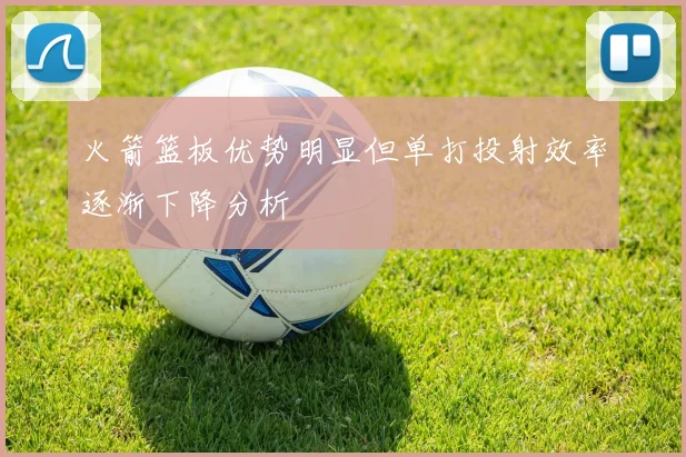火箭篮板优势明显但单打投射效率逐渐下降分析