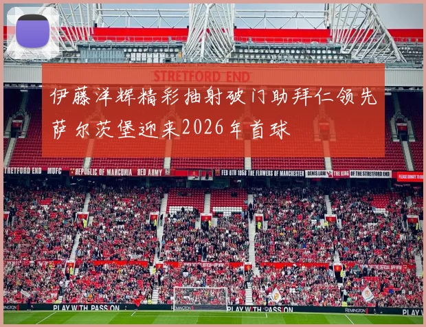 伊藤洋辉精彩抽射破门助拜仁领先萨尔茨堡迎来2026年首球