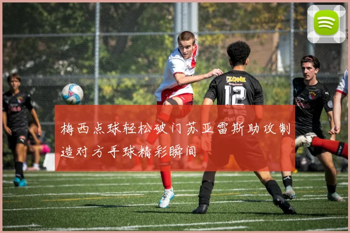 梅西点球轻松破门苏亚雷斯助攻制造对方手球精彩瞬间
