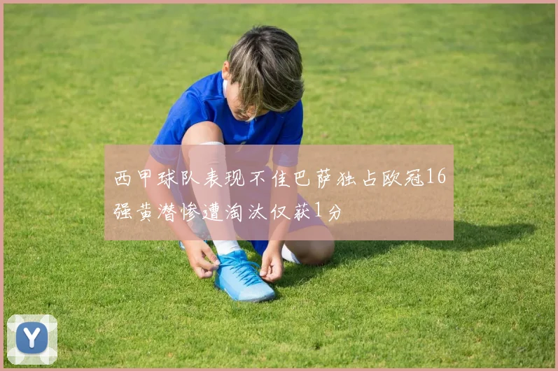 西甲球队表现不佳巴萨独占欧冠16强黄潜惨遭淘汰仅获1分
